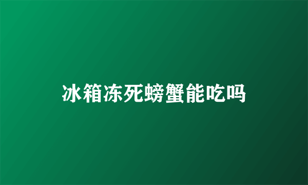 冰箱冻死螃蟹能吃吗