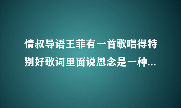 情叔导语王菲有一首歌唱得特别好歌词里面说思念是一种很玄的东西