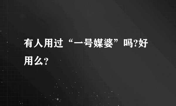 有人用过“一号媒婆”吗?好用么？