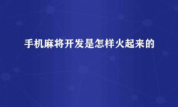 手机麻将开发是怎样火起来的