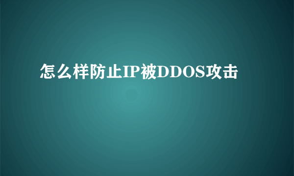 怎么样防止IP被DDOS攻击