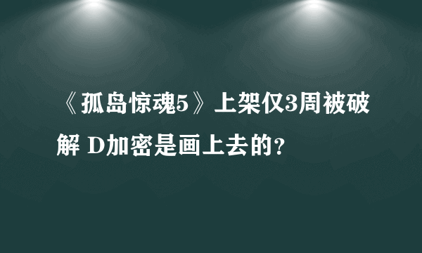 《孤岛惊魂5》上架仅3周被破解 D加密是画上去的？