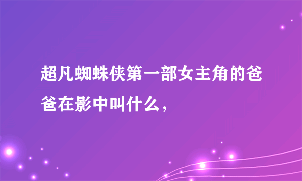 超凡蜘蛛侠第一部女主角的爸爸在影中叫什么，