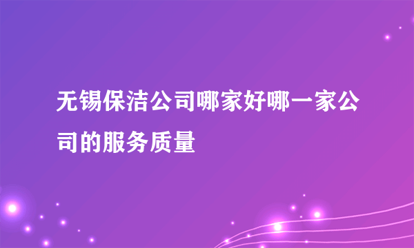 无锡保洁公司哪家好哪一家公司的服务质量