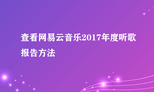 查看网易云音乐2017年度听歌报告方法