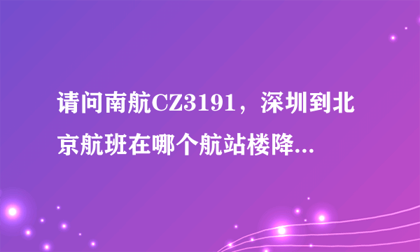 请问南航CZ3191，深圳到北京航班在哪个航站楼降落啊 ?