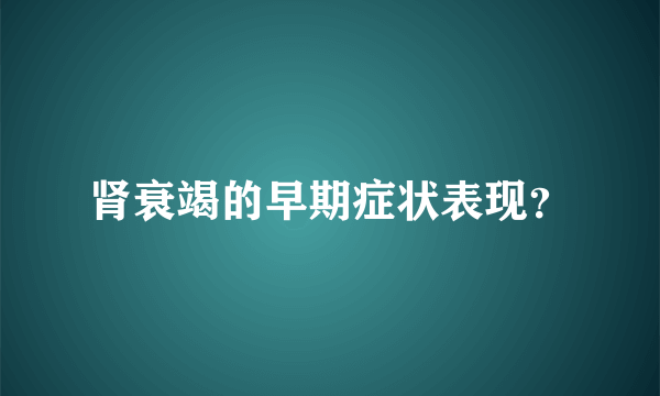 肾衰竭的早期症状表现？