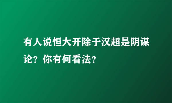 有人说恒大开除于汉超是阴谋论？你有何看法？