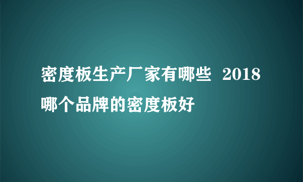 密度板生产厂家有哪些  2018哪个品牌的密度板好