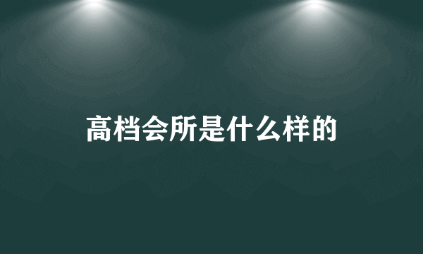 高档会所是什么样的