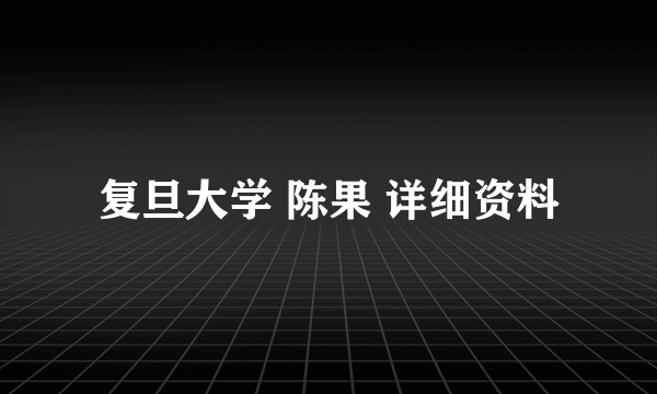 复旦大学 陈果 详细资料