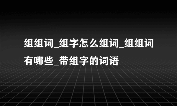 组组词_组字怎么组词_组组词有哪些_带组字的词语