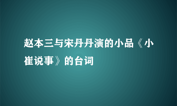 赵本三与宋丹丹演的小品《小崔说事》的台词