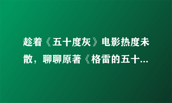 趁着《五十度灰》电影热度未散，聊聊原著《格雷的五十道阴影》