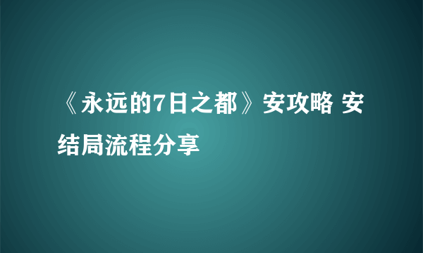 《永远的7日之都》安攻略 安结局流程分享