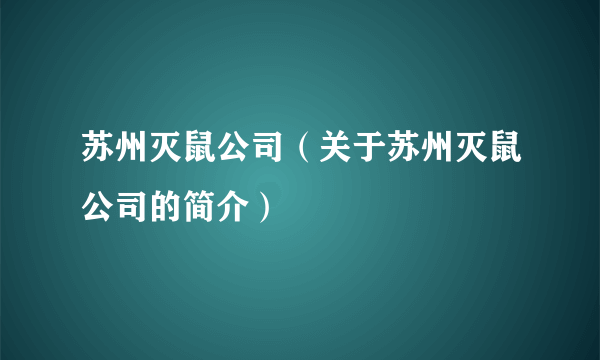 苏州灭鼠公司（关于苏州灭鼠公司的简介）