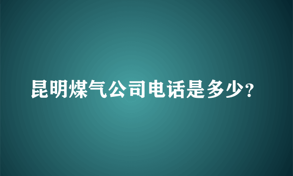 昆明煤气公司电话是多少？