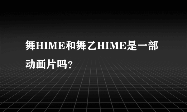 舞HIME和舞乙HIME是一部动画片吗？