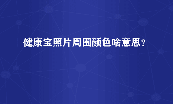 健康宝照片周围颜色啥意思？