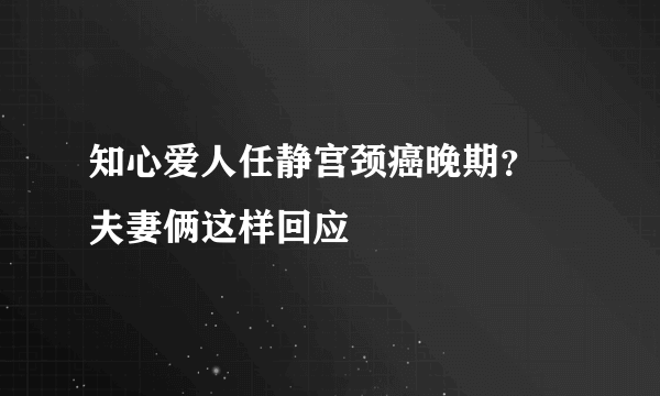 知心爱人任静宫颈癌晚期？ 夫妻俩这样回应