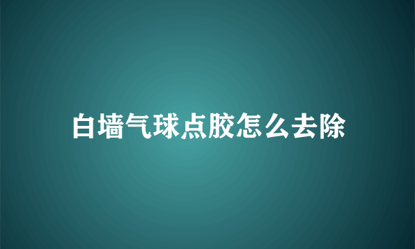 白墙气球点胶怎么去除