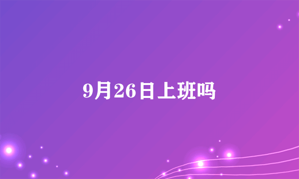 9月26日上班吗