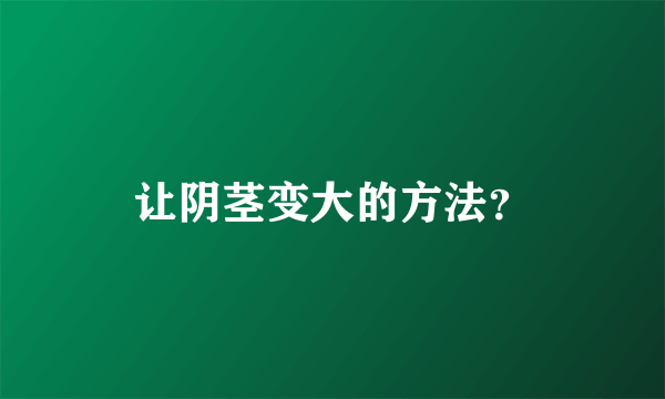 让阴茎变大的方法？