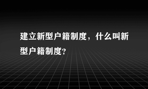 建立新型户籍制度，什么叫新型户籍制度？