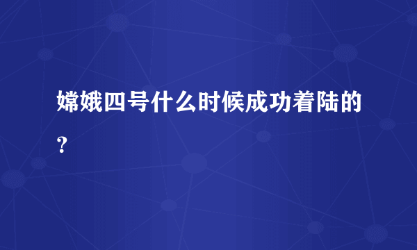 嫦娥四号什么时候成功着陆的？