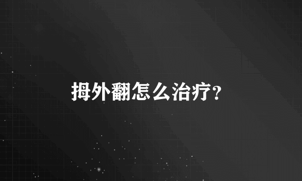 拇外翻怎么治疗？