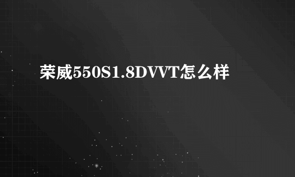 荣威550S1.8DVVT怎么样