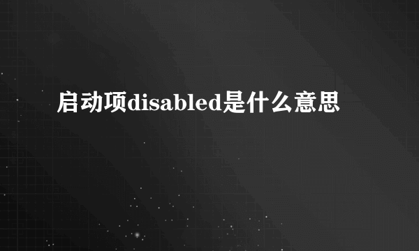 启动项disabled是什么意思