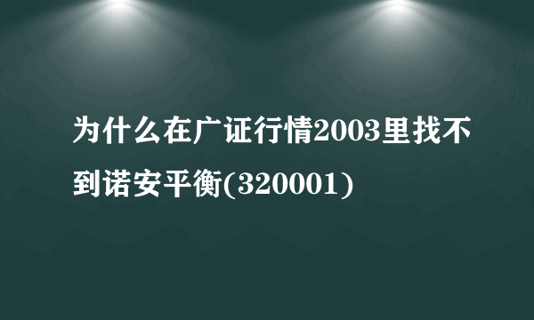 为什么在广证行情2003里找不到诺安平衡(320001)