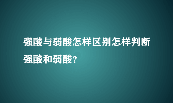 强酸与弱酸怎样区别怎样判断强酸和弱酸？