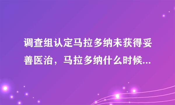 调查组认定马拉多纳未获得妥善医治，马拉多纳什么时候去世的？