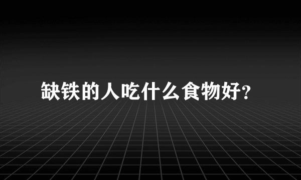 缺铁的人吃什么食物好？