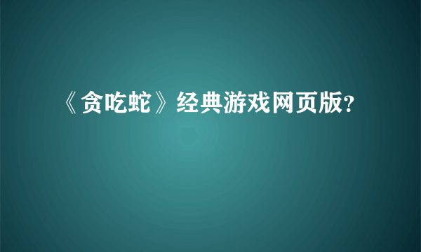 《贪吃蛇》经典游戏网页版？