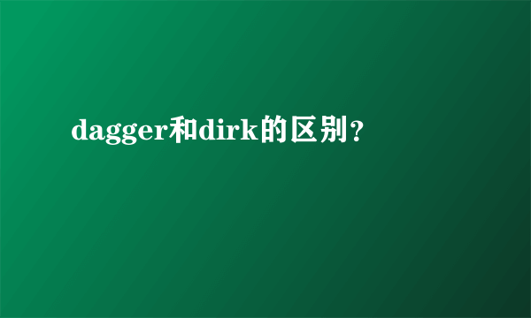 dagger和dirk的区别？