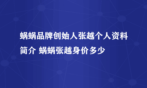 蜗蜗品牌创始人张越个人资料简介 蜗蜗张越身价多少