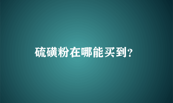 硫磺粉在哪能买到？