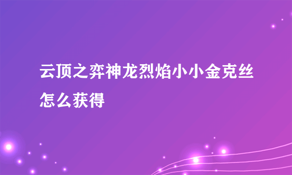 云顶之弈神龙烈焰小小金克丝怎么获得