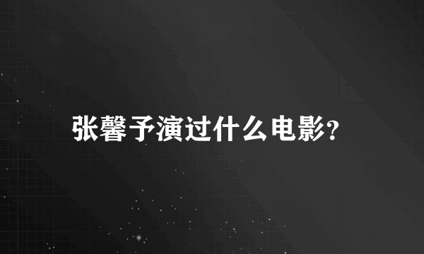 张馨予演过什么电影？