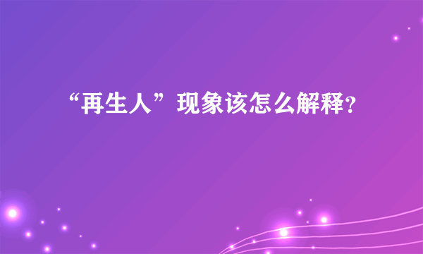 “再生人”现象该怎么解释？