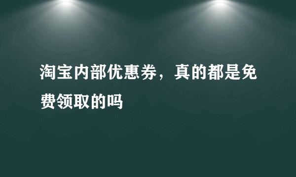 淘宝内部优惠券，真的都是免费领取的吗