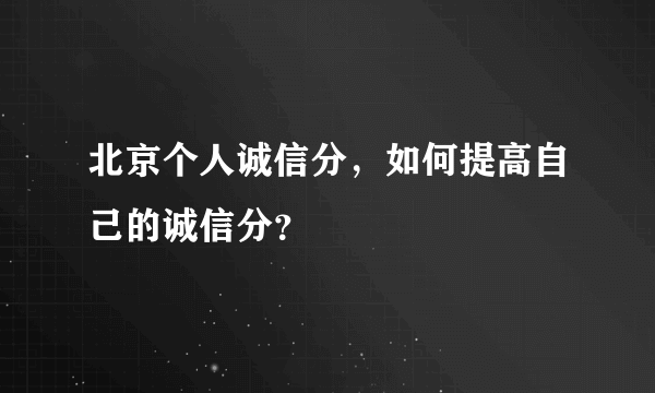 北京个人诚信分，如何提高自己的诚信分？