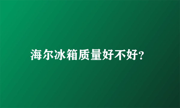 海尔冰箱质量好不好？