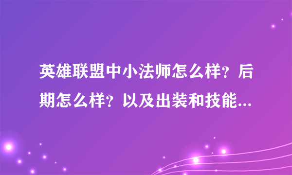 英雄联盟中小法师怎么样？后期怎么样？以及出装和技能。懂的来，谢谢