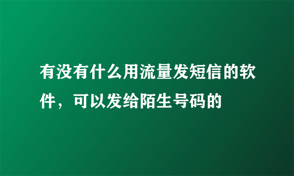 有没有什么用流量发短信的软件，可以发给陌生号码的