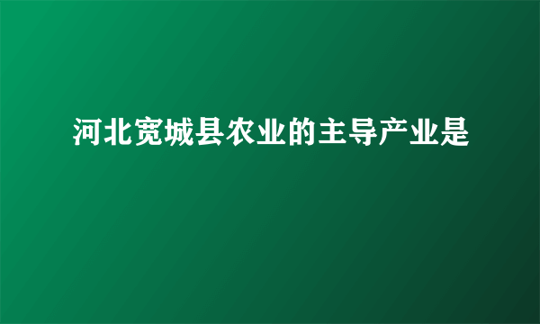 河北宽城县农业的主导产业是