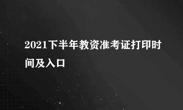 2021下半年教资准考证打印时间及入口